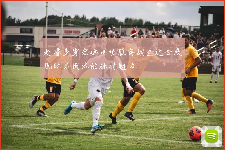 赵睿身穿宏远训练服备战全运会展现时光倒流的独特魅力