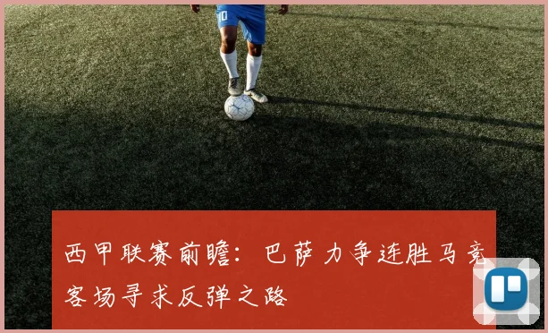 西甲联赛前瞻：巴萨力争连胜马竞客场寻求反弹之路