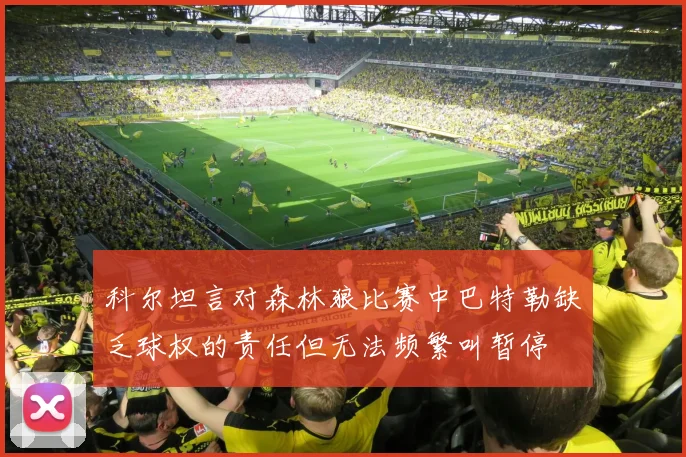 科尔坦言对森林狼比赛中巴特勒缺乏球权的责任但无法频繁叫暂停