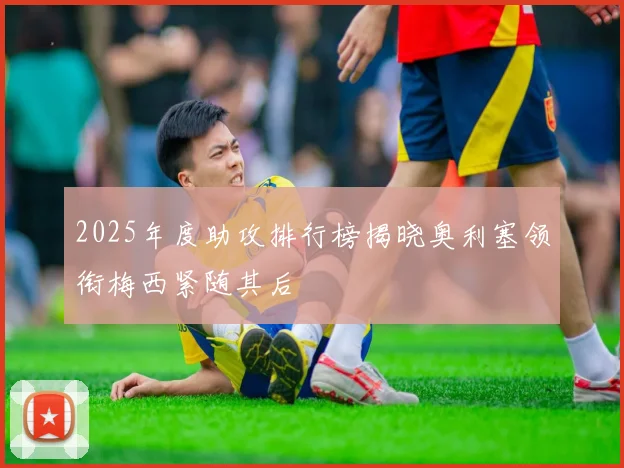 2025年度助攻排行榜揭晓奥利塞领衔梅西紧随其后