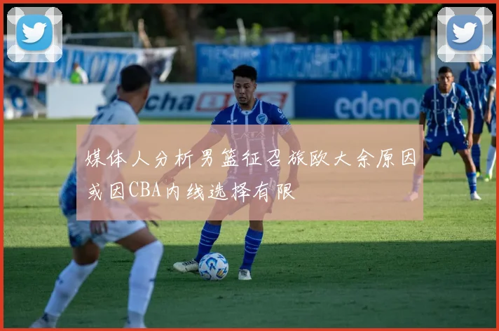 媒体人分析男篮征召旅欧大余原因或因CBA内线选择有限