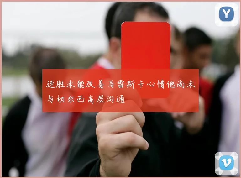 连胜未能改善马雷斯卡心情他尚未与切尔西高层沟通