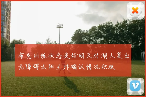 布克训练状态良好明天对湖人复出无障碍太阳主帅确认情况积极