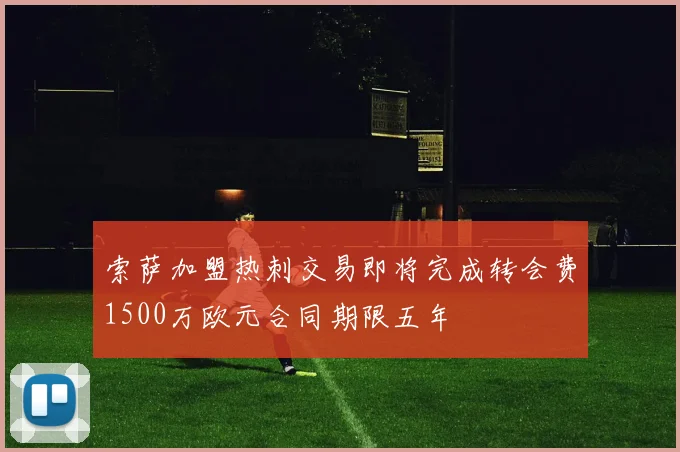 索萨加盟热刺交易即将完成转会费1500万欧元合同期限五年