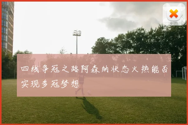 四线争冠之路阿森纳状态火热能否实现多冠梦想
