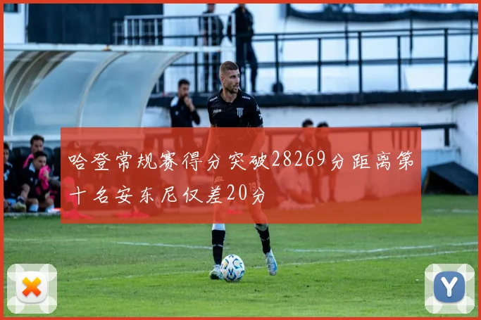 哈登常规赛得分突破28269分距离第十名安东尼仅差20分
