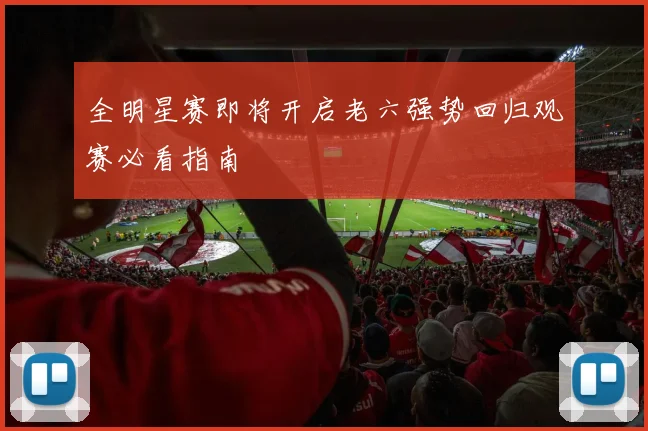 全明星赛即将开启老六强势回归观赛必看指南