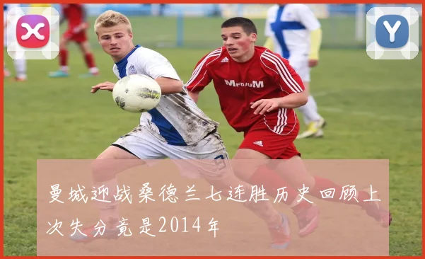 曼城迎战桑德兰七连胜历史回顾上次失分竟是2014年