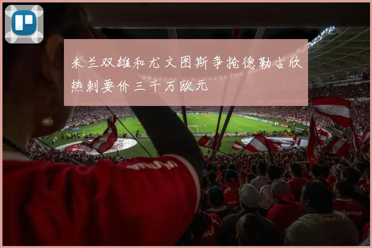 米兰双雄和尤文图斯争抢德勒古欣热刺要价三千万欧元