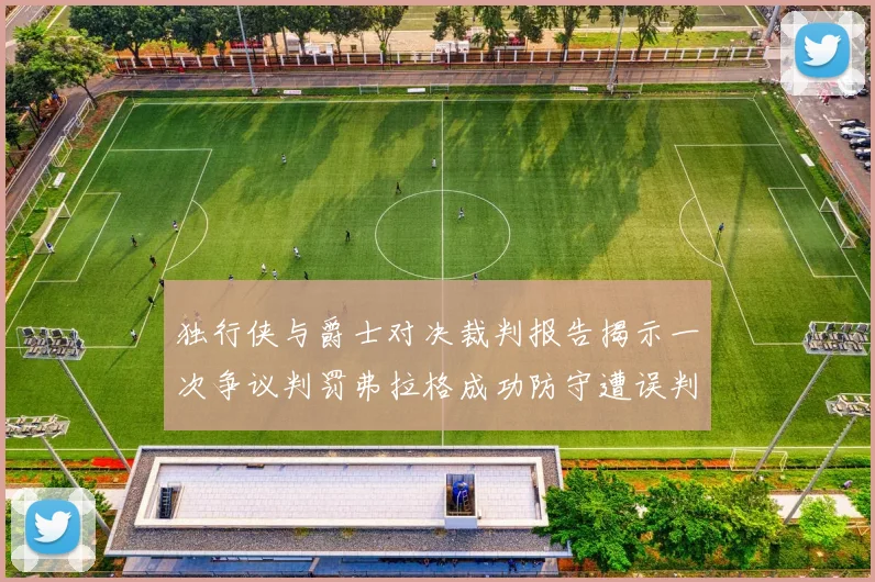 独行侠与爵士对决裁判报告揭示一次争议判罚弗拉格成功防守遭误判
