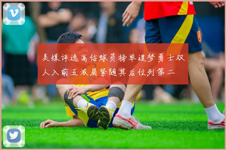 美媒评选高估球员榜单追梦勇士双人入前五浓眉紧随其后位列第二