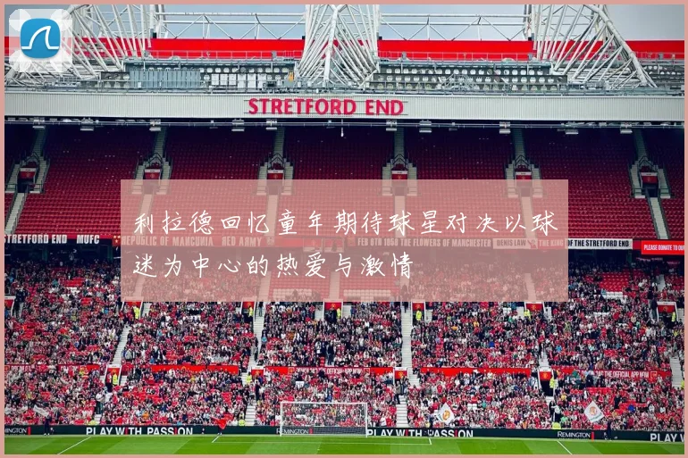 利拉德回忆童年期待球星对决以球迷为中心的热爱与激情