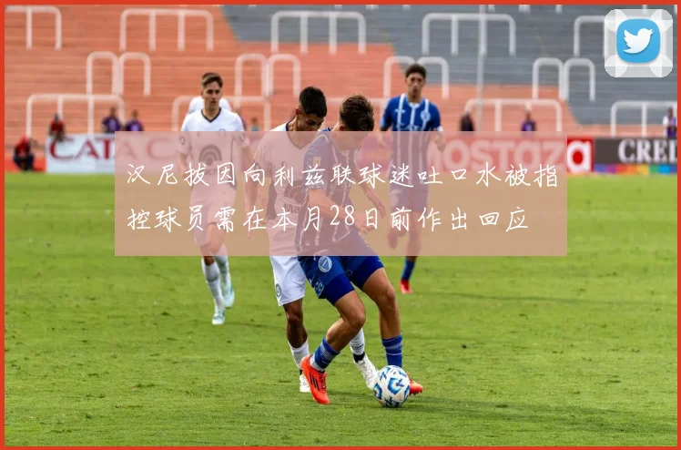 汉尼拔因向利兹联球迷吐口水被指控球员需在本月28日前作出回应