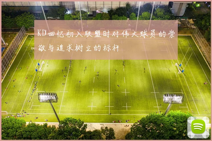 KD回忆初入联盟时对伟大球员的崇敬与追求树立的标杆
