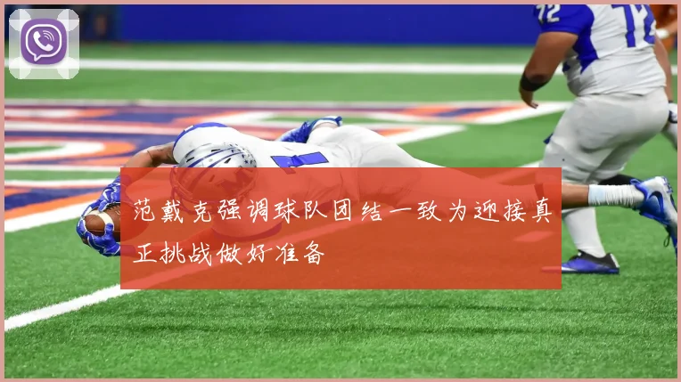 范戴克强调球队团结一致为迎接真正挑战做好准备