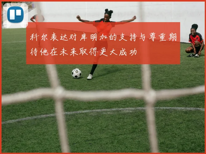 科尔表达对库明加的支持与尊重期待他在未来取得更大成功