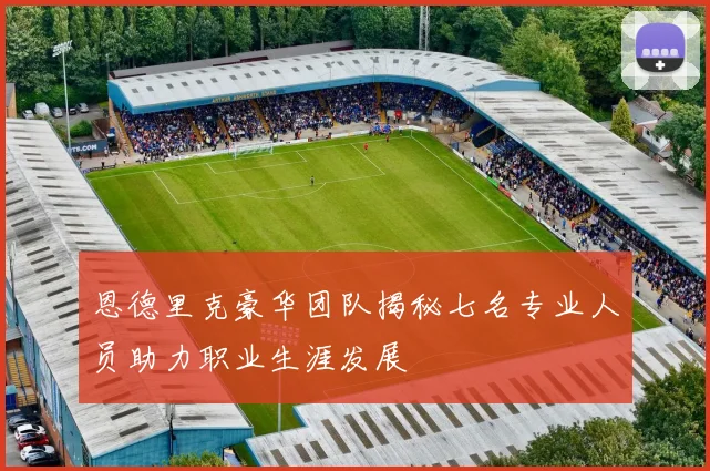 恩德里克豪华团队揭秘七名专业人员助力职业生涯发展