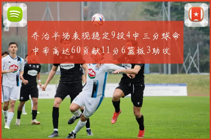 乔治半场表现稳定9投4中三分球命中率高达60贡献11分6篮板3助攻