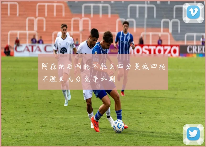 阿森纳近两轮不胜丢四分曼城四轮不胜丢九分竞争加剧